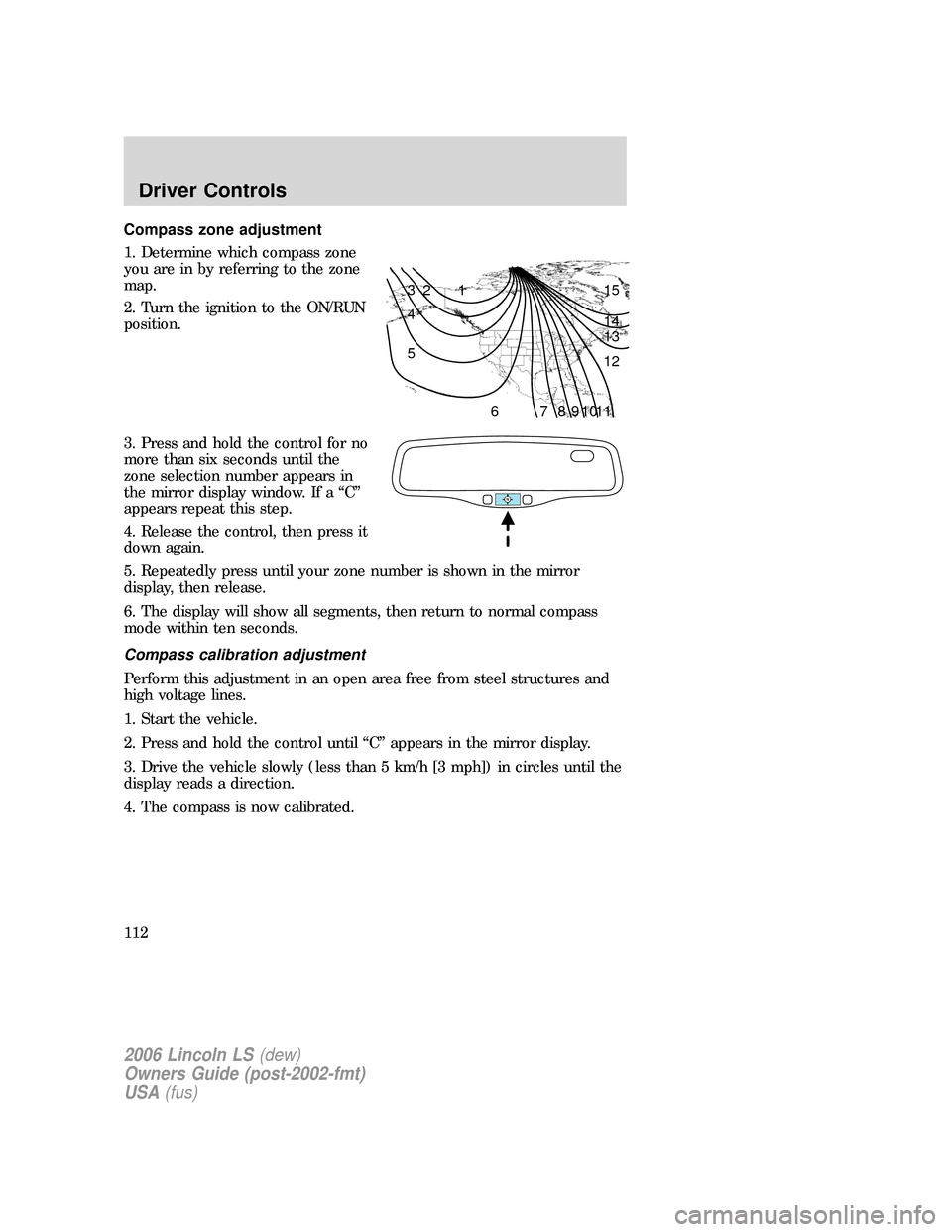 LINCOLN LS 2006  Owners Manual Compass zone adjustment
1. Determine which compass zone
you are in by referring to the zone
map.
2. Turn the ignition to the ON/RUN
position.
3. Press and hold the control for no
more than six seconds