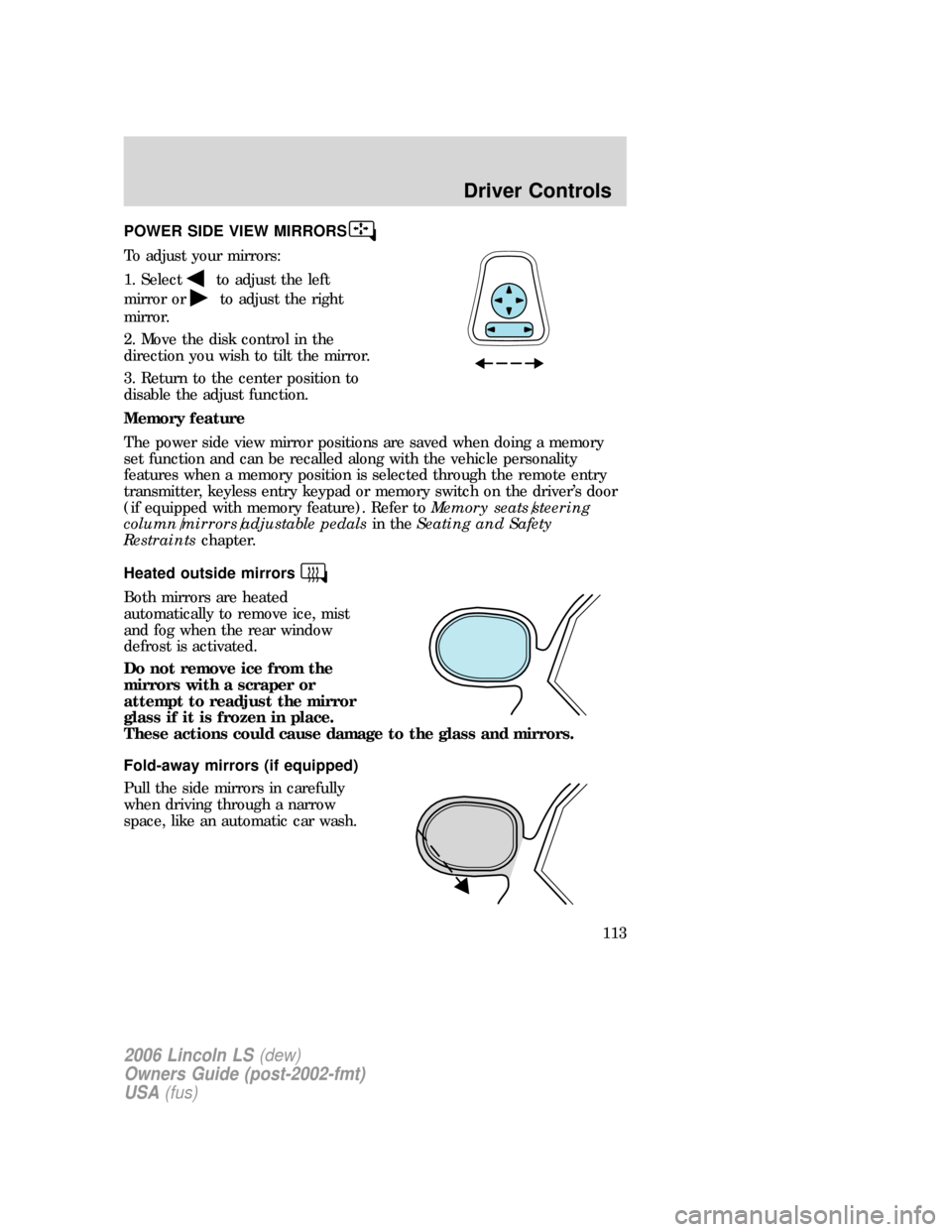 LINCOLN LS 2006  Owners Manual POWER SIDE VIEW MIRRORS
To adjust your mirrors:
1. Select
to adjust the left
mirror or
to adjust the right
mirror.
2. Move the disk control in the
direction you wish to tilt the mirror.
3. Return to t