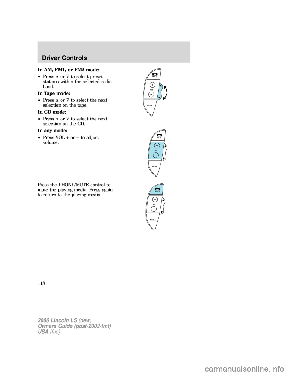 LINCOLN LS 2006  Owners Manual In AM, FM1, or FM2 mode:
•Pressorto select preset
stations within the selected radio
band.
In Tape mode:
•Pressorto select the next
selection on the tape.
In CD mode:
•Pressorto select the