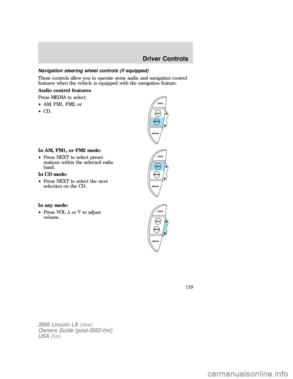 LINCOLN LS 2006  Owners Manual Navigation steering wheel controls (if equipped)
These controls allow you to operate some audio and navigation control
features when the vehicle is equipped with the navigation feature.
Audio control 