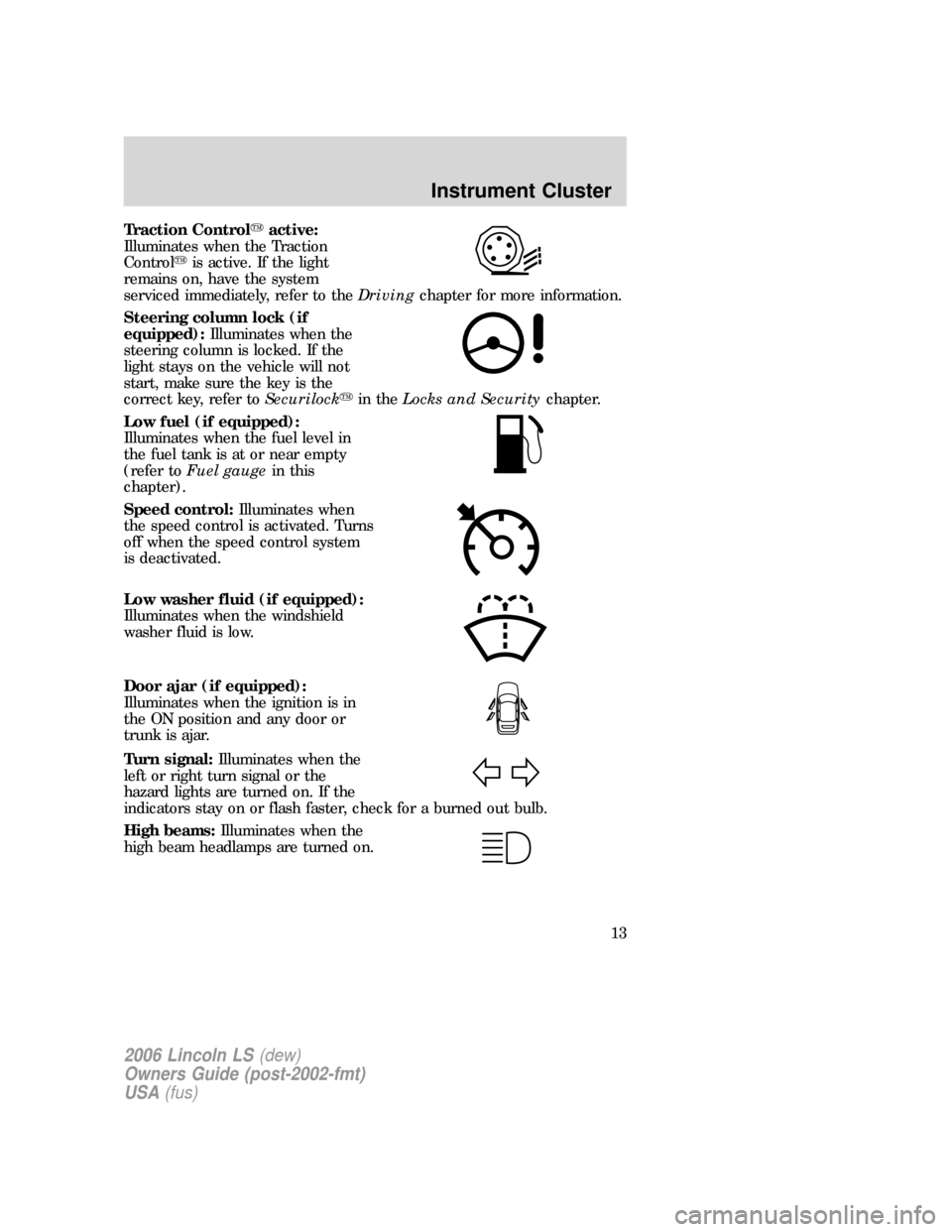 LINCOLN LS 2006  Owners Manual Traction Controlactive:
Illuminates when the Traction
Controlis active. If the light
remains on, have the system
serviced immediately, refer to theDrivingchapter for more information.
Steering colum