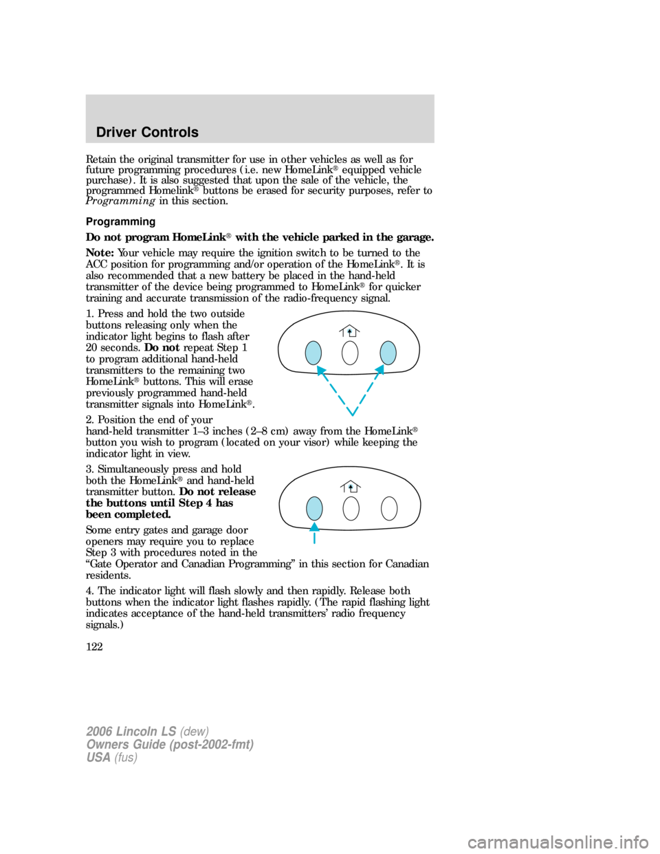 LINCOLN LS 2006  Owners Manual Retain the original transmitter for use in other vehicles as well as for
future programming procedures (i.e. new HomeLinkequipped vehicle
purchase). It is also suggested that upon the sale of the veh