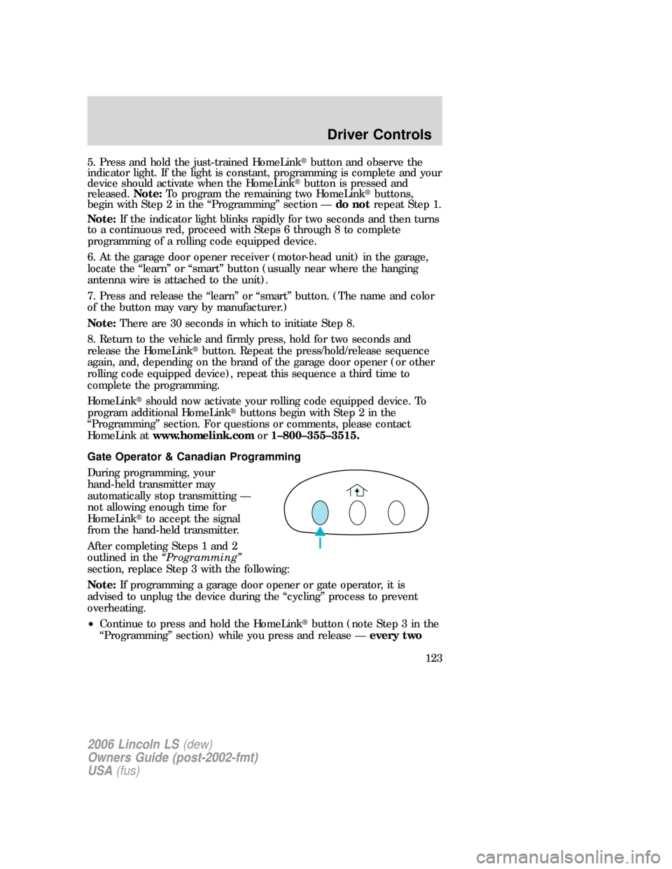 LINCOLN LS 2006  Owners Manual 5. Press and hold the just-trained HomeLinkbutton and observe the
indicator light. If the light is constant, programming is complete and your
device should activate when the HomeLinkbutton is presse