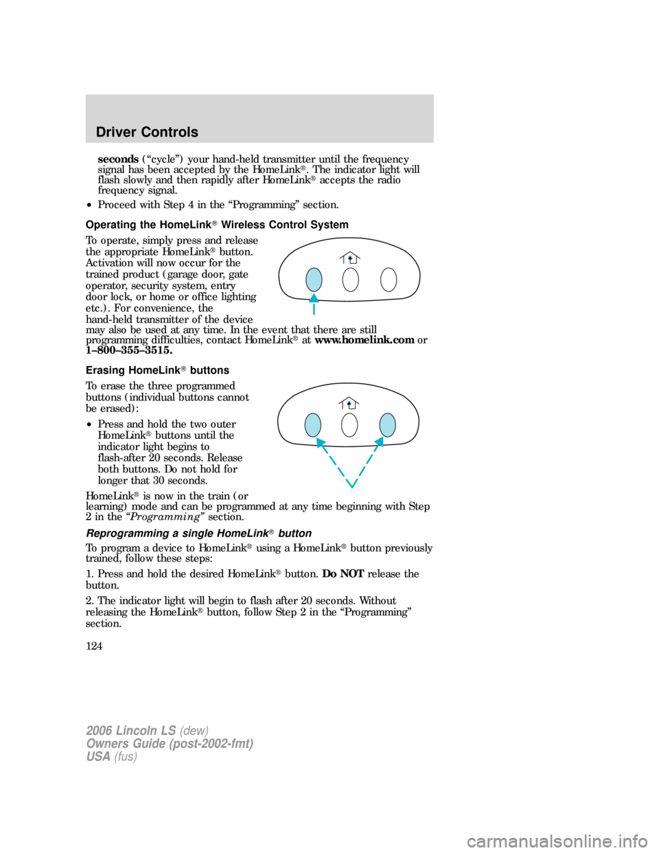 LINCOLN LS 2006  Owners Manual seconds(“cycle”) your hand-held transmitter until the frequency
signal has been accepted by the HomeLink. The indicator light will
flash slowly and then rapidly after HomeLinkaccepts the radio
f