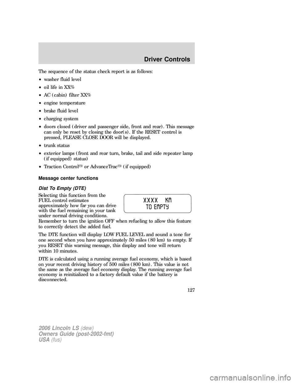 LINCOLN LS 2006 Owners Manual The sequence of the status check report is as follows:
•washer fluid level
•oil life in XX%
•AC (cabin) filter XX%
•engine temperature
•brake fluid level
•charging system
•doors closed ( LINCOLN LS 2006 Owners Manual The sequence of the status check report is as follows:
•washer fluid level
•oil life in XX%
•AC (cabin) filter XX%
•engine temperature
•brake fluid level
•charging system
•doors closed (