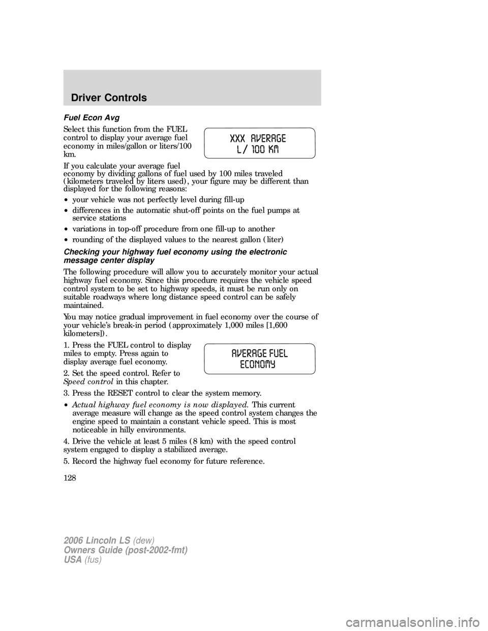 LINCOLN LS 2006 Owners Manual Fuel Econ Avg
Select this function from the FUEL
control to display your average fuel
economy in miles/gallon or liters/100
km.
If you calculate your average fuel
economy by dividing gallons of fuel u LINCOLN LS 2006 Owners Manual Fuel Econ Avg
Select this function from the FUEL
control to display your average fuel
economy in miles/gallon or liters/100
km.
If you calculate your average fuel
economy by dividing gallons of fuel u