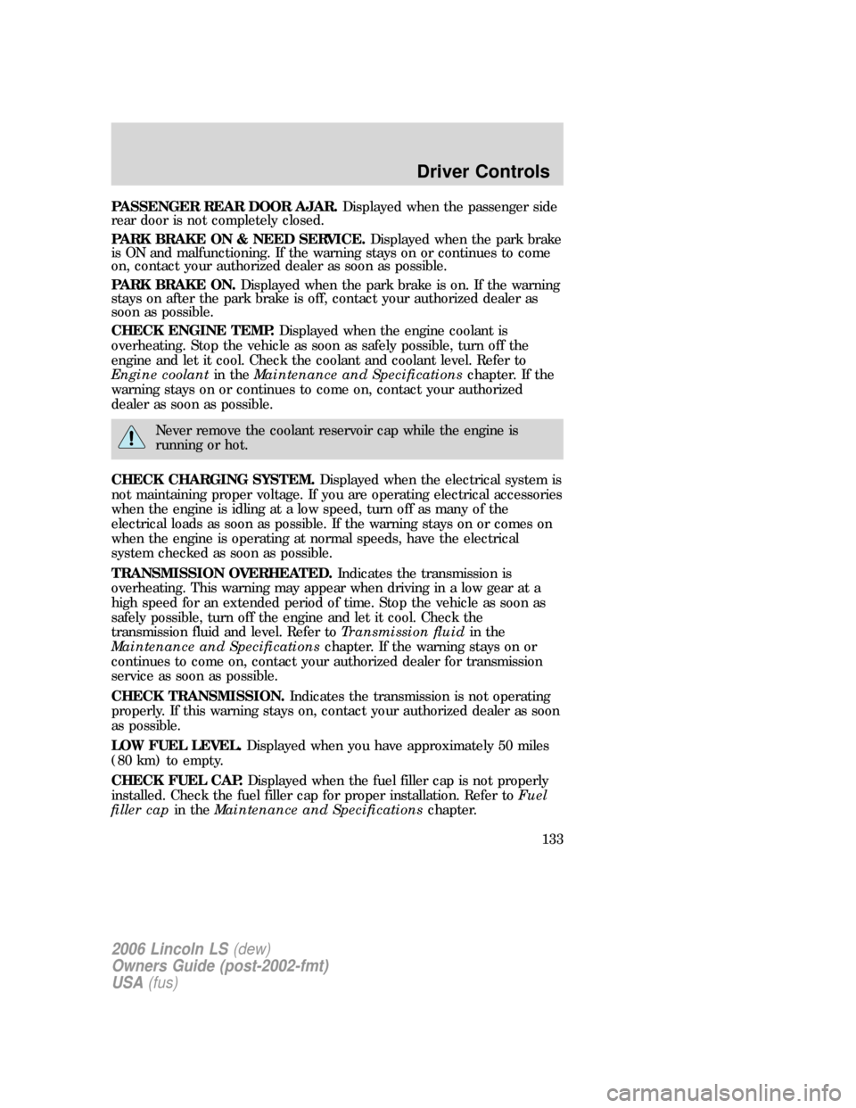 LINCOLN LS 2006 Owners Manual PASSENGER REAR DOOR AJAR.Displayed when the passenger side
rear door is not completely closed.
PARK BRAKE ON & NEED SERVICE.Displayed when the park brake
is ON and malfunctioning. If the warning stays LINCOLN LS 2006 Owners Manual PASSENGER REAR DOOR AJAR.Displayed when the passenger side
rear door is not completely closed.
PARK BRAKE ON & NEED SERVICE.Displayed when the park brake
is ON and malfunctioning. If the warning stays