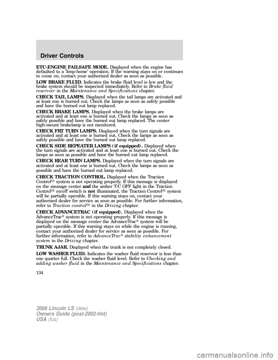 LINCOLN LS 2006 Owners Manual ETC-ENGINE FAILSAFE MODE.Displayed when the engine has
defaulted to a ’limp-home’ operation. If the warning stays on or continues
to come on, contact your authorized dealer as soon as possible.
LO LINCOLN LS 2006 Owners Manual ETC-ENGINE FAILSAFE MODE.Displayed when the engine has
defaulted to a ’limp-home’ operation. If the warning stays on or continues
to come on, contact your authorized dealer as soon as possible.
LO