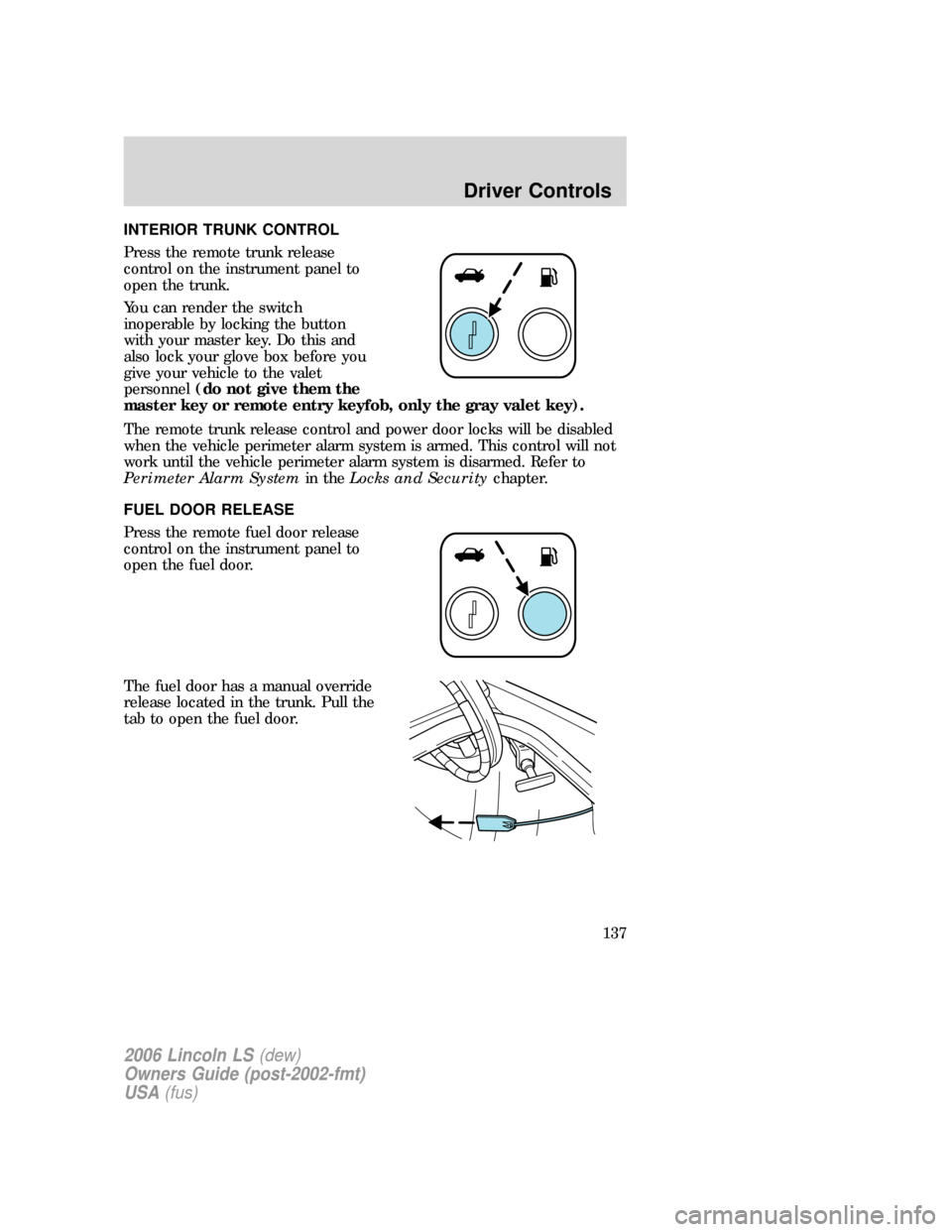 LINCOLN LS 2006 Owners Manual INTERIOR TRUNK CONTROL
Press the remote trunk release
control on the instrument panel to
open the trunk.
You can render the switch
inoperable by locking the button
with your master key. Do this and
al LINCOLN LS 2006 Owners Manual INTERIOR TRUNK CONTROL
Press the remote trunk release
control on the instrument panel to
open the trunk.
You can render the switch
inoperable by locking the button
with your master key. Do this and
al