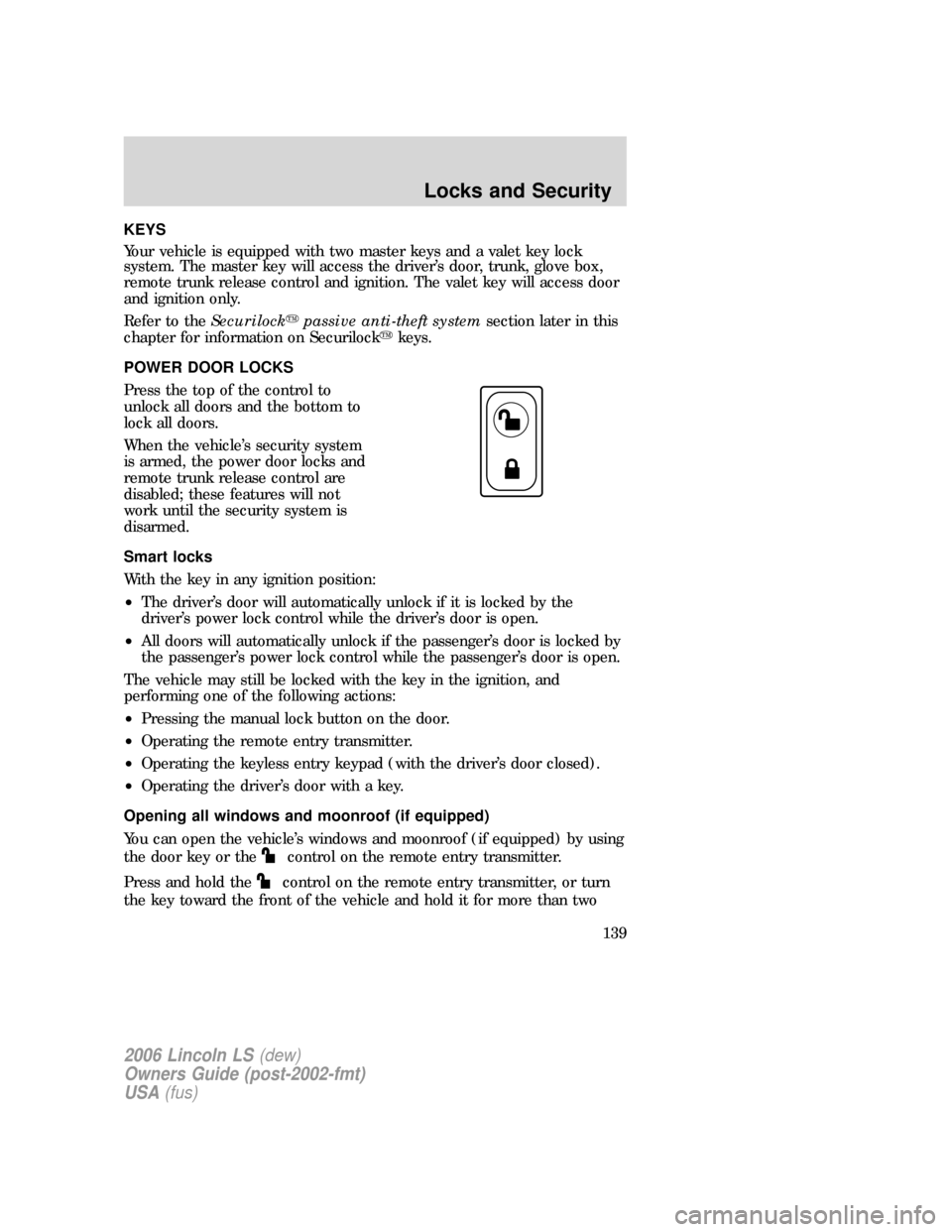 LINCOLN LS 2006 Owners Manual KEYS
Your vehicle is equipped with two master keys and a valet key lock
system. The master key will access the driver’s door, trunk, glove box,
remote trunk release control and ignition. The valet k LINCOLN LS 2006 Owners Manual KEYS
Your vehicle is equipped with two master keys and a valet key lock
system. The master key will access the driver’s door, trunk, glove box,
remote trunk release control and ignition. The valet k