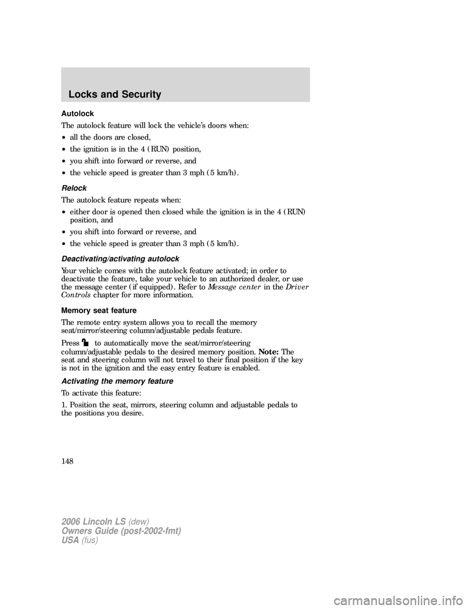 LINCOLN LS 2006  Owners Manual Autolock
The autolock feature will lock the vehicle’s doors when:
•all the doors are closed,
•the ignition is in the 4 (RUN) position,
•you shift into forward or reverse, and
•the vehicle sp