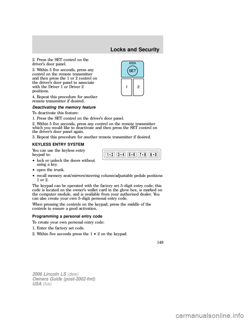 LINCOLN LS 2006  Owners Manual 2. Press the SET control on the
driver’s door panel.
3. Within 5 five seconds, press any
control on the remote transmitter
and then press the 1 or 2 control on
the driver’s door panel to associate