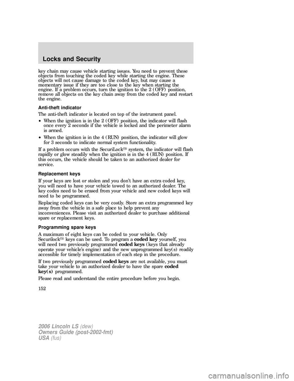 LINCOLN LS 2006  Owners Manual key chain may cause vehicle starting issues. You need to prevent these
objects from touching the coded key while starting the engine. These
objects will not cause damage to the coded key, but may caus