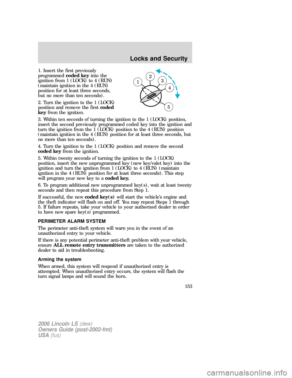 LINCOLN LS 2006  Owners Manual 1. Insert the first previously
programmedcoded keyinto the
ignition from 1 (LOCK) to 4 (RUN)
(maintain ignition in the 4 (RUN)
position for at least three seconds,
but no more than ten seconds).
2. Tu