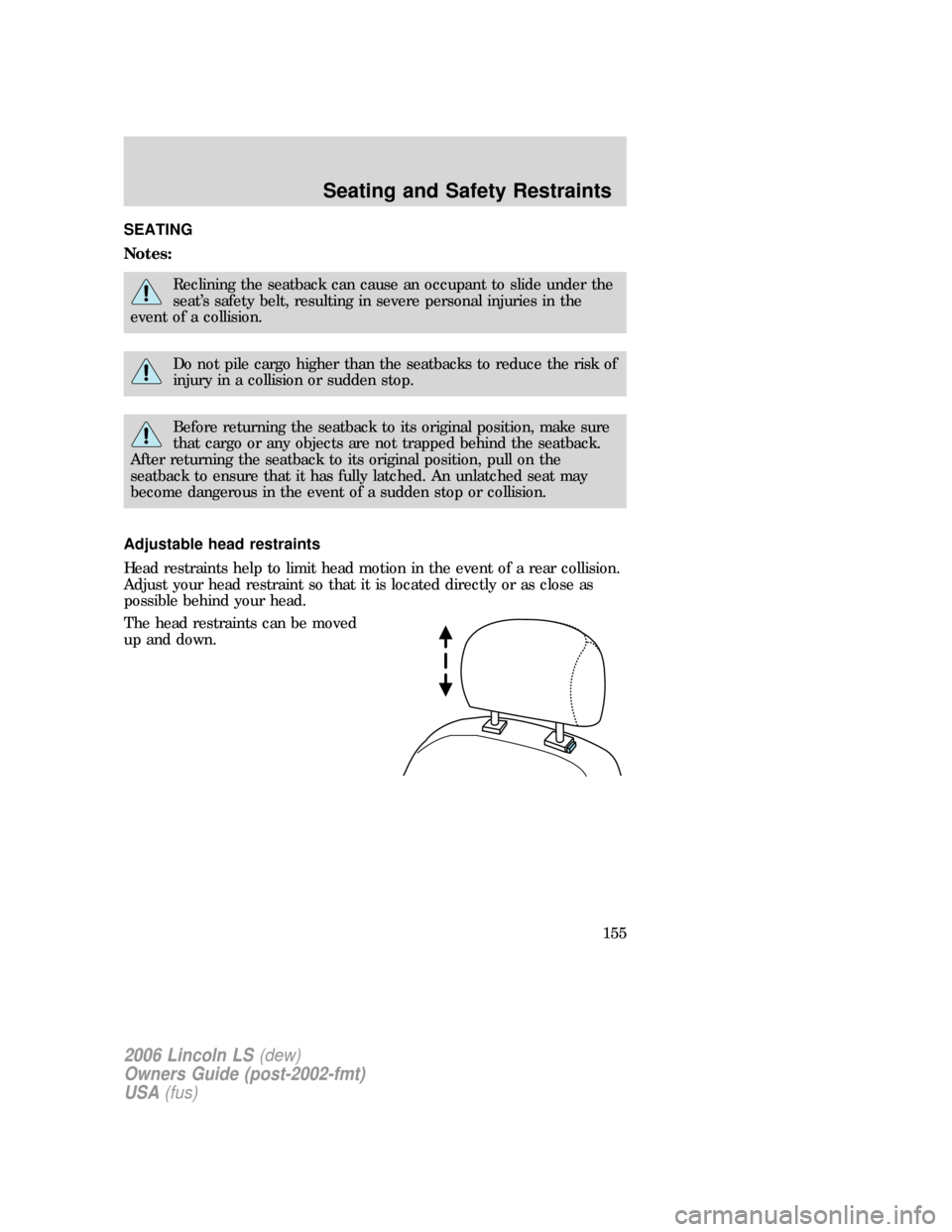 LINCOLN LS 2006  Owners Manual SEATING
Notes:
Reclining the seatback can cause an occupant to slide under the
seat’s safety belt, resulting in severe personal injuries in the
event of a collision.
Do not pile cargo higher than th