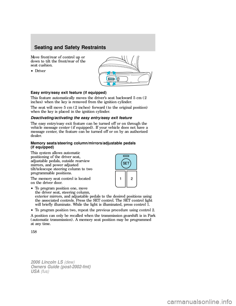 LINCOLN LS 2006  Owners Manual Move front/rear of control up or
down to tilt the front/rear of the
seat cushion.
•Driver
Easy entry/easy exit feature (if equipped)
This feature automatically moves the driver’s seat backward 5 c