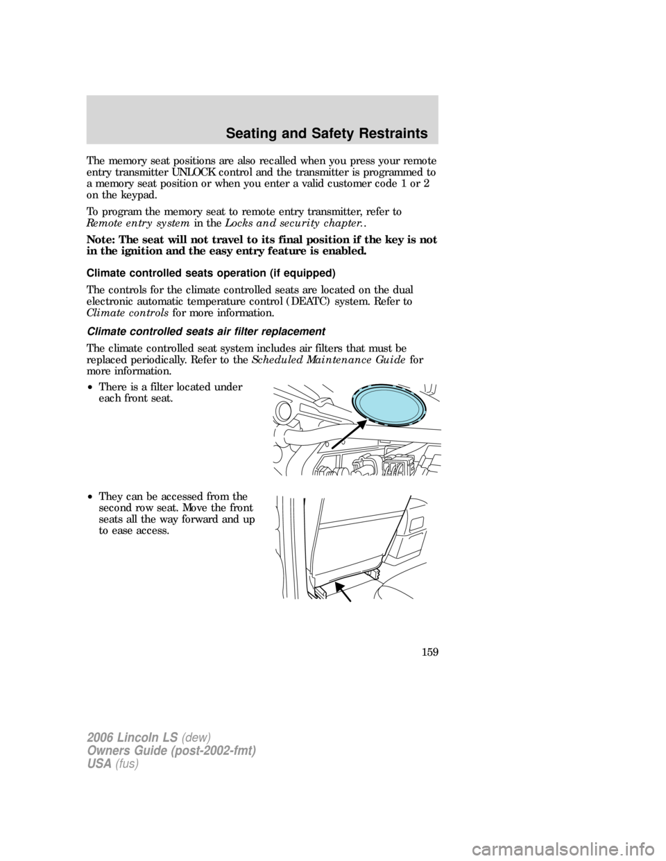 LINCOLN LS 2006  Owners Manual The memory seat positions are also recalled when you press your remote
entry transmitter UNLOCK control and the transmitter is programmed to
a memory seat position or when you enter a valid customer c