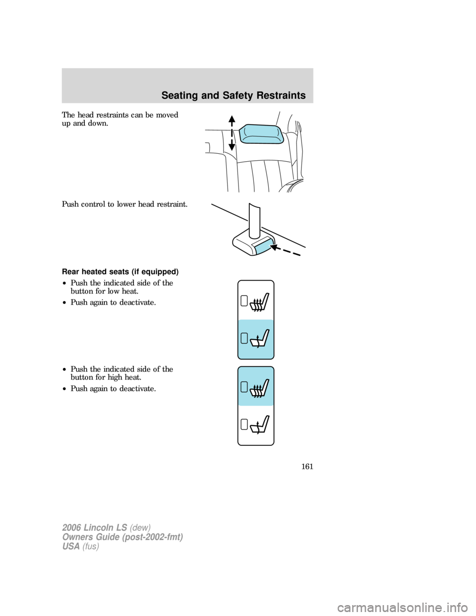 LINCOLN LS 2006  Owners Manual The head restraints can be moved
up and down.
Push control to lower head restraint.
Rear heated seats (if equipped)
•Push the indicated side of the
button for low heat.
•Push again to deactivate.
