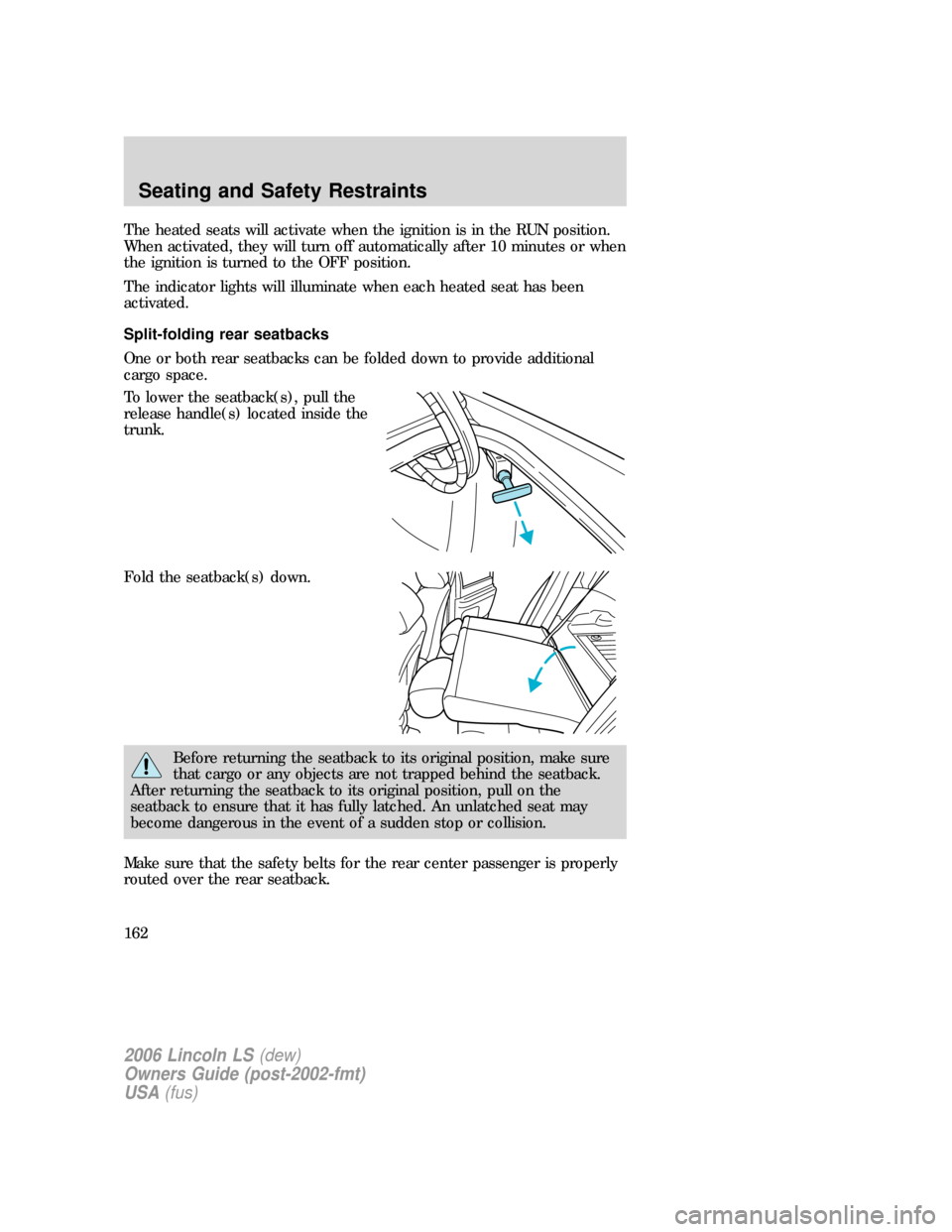 LINCOLN LS 2006  Owners Manual The heated seats will activate when the ignition is in the RUN position.
When activated, they will turn off automatically after 10 minutes or when
the ignition is turned to the OFF position.
The indic