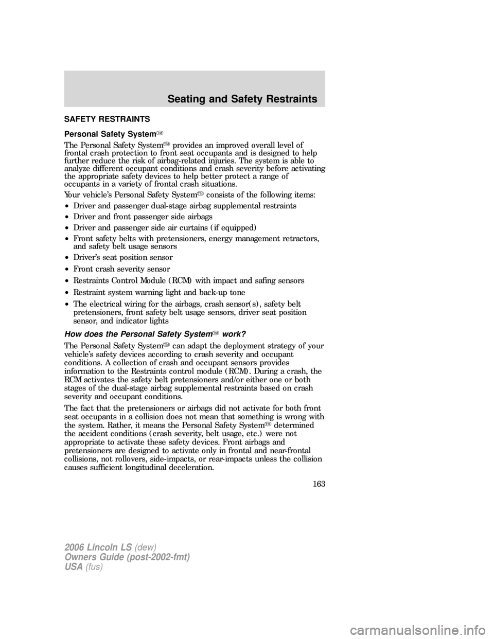 LINCOLN LS 2006  Owners Manual SAFETY RESTRAINTS
Personal Safety System
The Personal Safety Systemprovides an improved overall level of
frontal crash protection to front seat occupants and is designed to help
further reduce the r