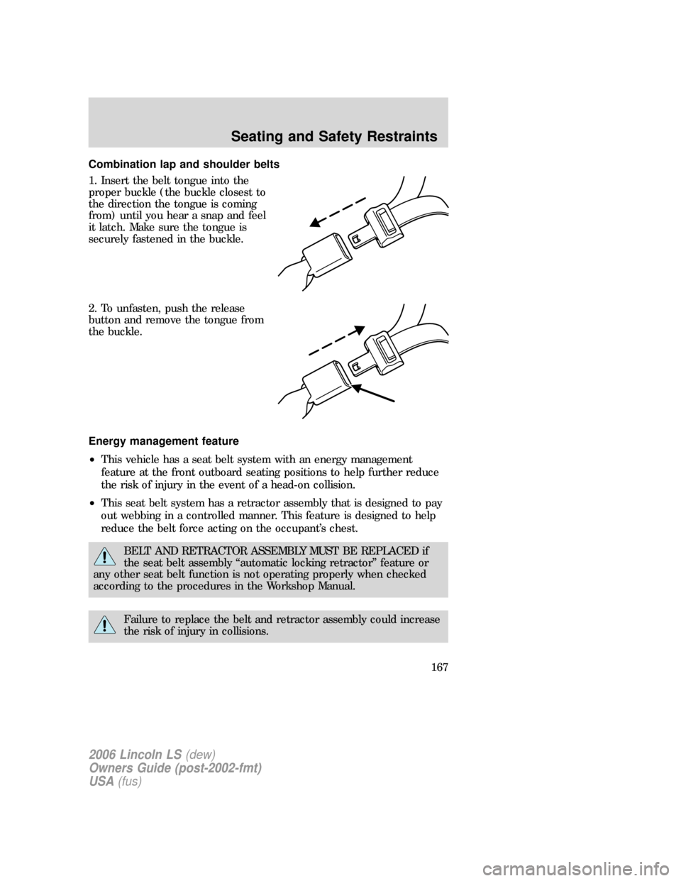 LINCOLN LS 2006  Owners Manual Combination lap and shoulder belts
1. Insert the belt tongue into the
proper buckle (the buckle closest to
the direction the tongue is coming
from) until you hear a snap and feel
it latch. Make sure t