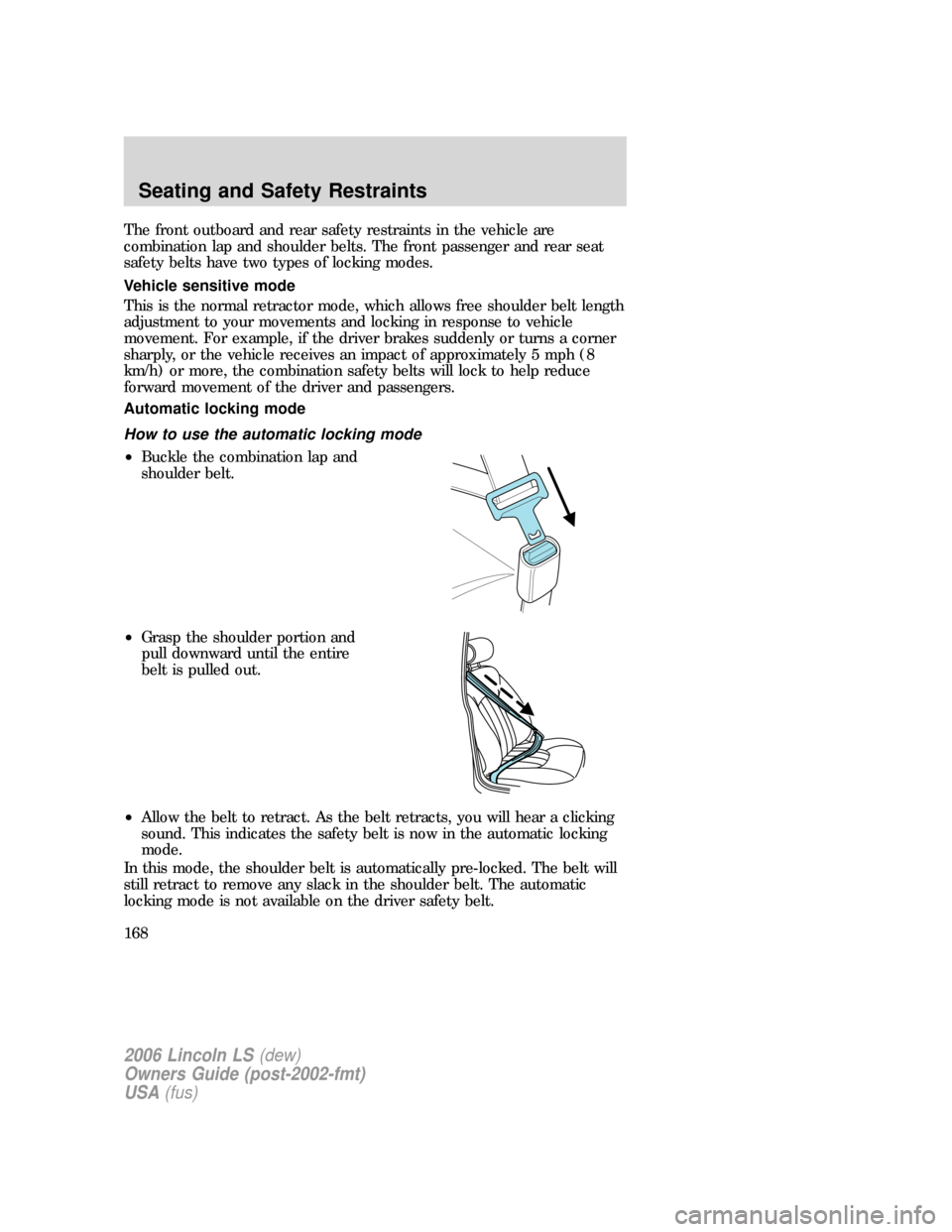 LINCOLN LS 2006  Owners Manual The front outboard and rear safety restraints in the vehicle are
combination lap and shoulder belts. The front passenger and rear seat
safety belts have two types of locking modes.
Vehicle sensitive m