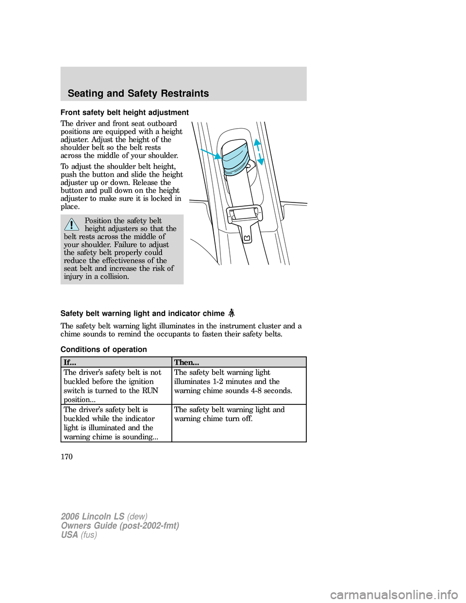LINCOLN LS 2006  Owners Manual Front safety belt height adjustment
The driver and front seat outboard
positions are equipped with a height
adjuster. Adjust the height of the
shoulder belt so the belt rests
across the middle of your