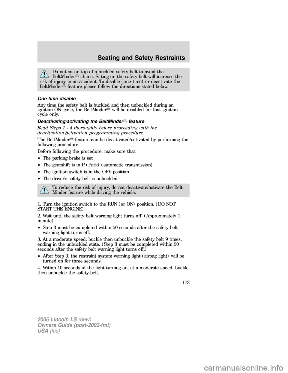 LINCOLN LS 2006  Owners Manual Do not sit on top of a buckled safety belt to avoid the
BeltMinderchime. Sitting on the safety belt will increase the
risk of injury in an accident. To disable (one-time) or deactivate the
BeltMinder