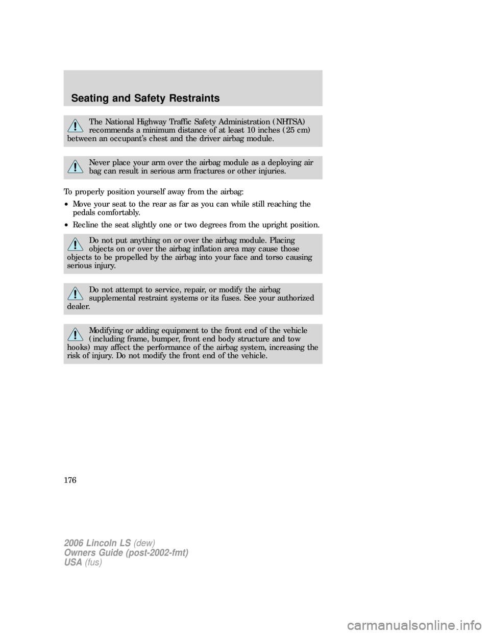 LINCOLN LS 2006  Owners Manual The National Highway Traffic Safety Administration (NHTSA)
recommends a minimum distance of at least 10 inches (25 cm)
between an occupant’s chest and the driver airbag module.
Never place your arm 