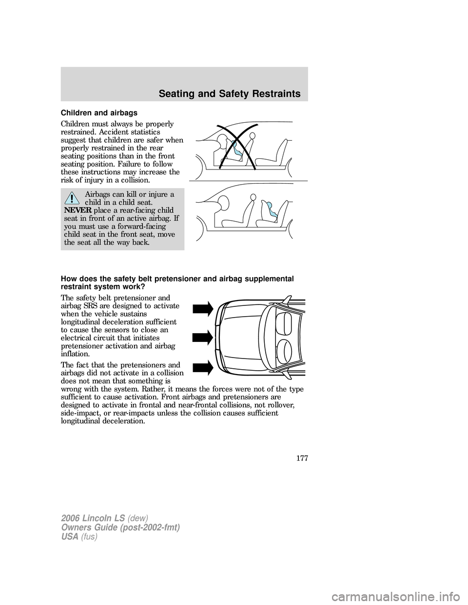 LINCOLN LS 2006  Owners Manual Children and airbags
Children must always be properly
restrained. Accident statistics
suggest that children are safer when
properly restrained in the rear
seating positions than in the front
seating p
