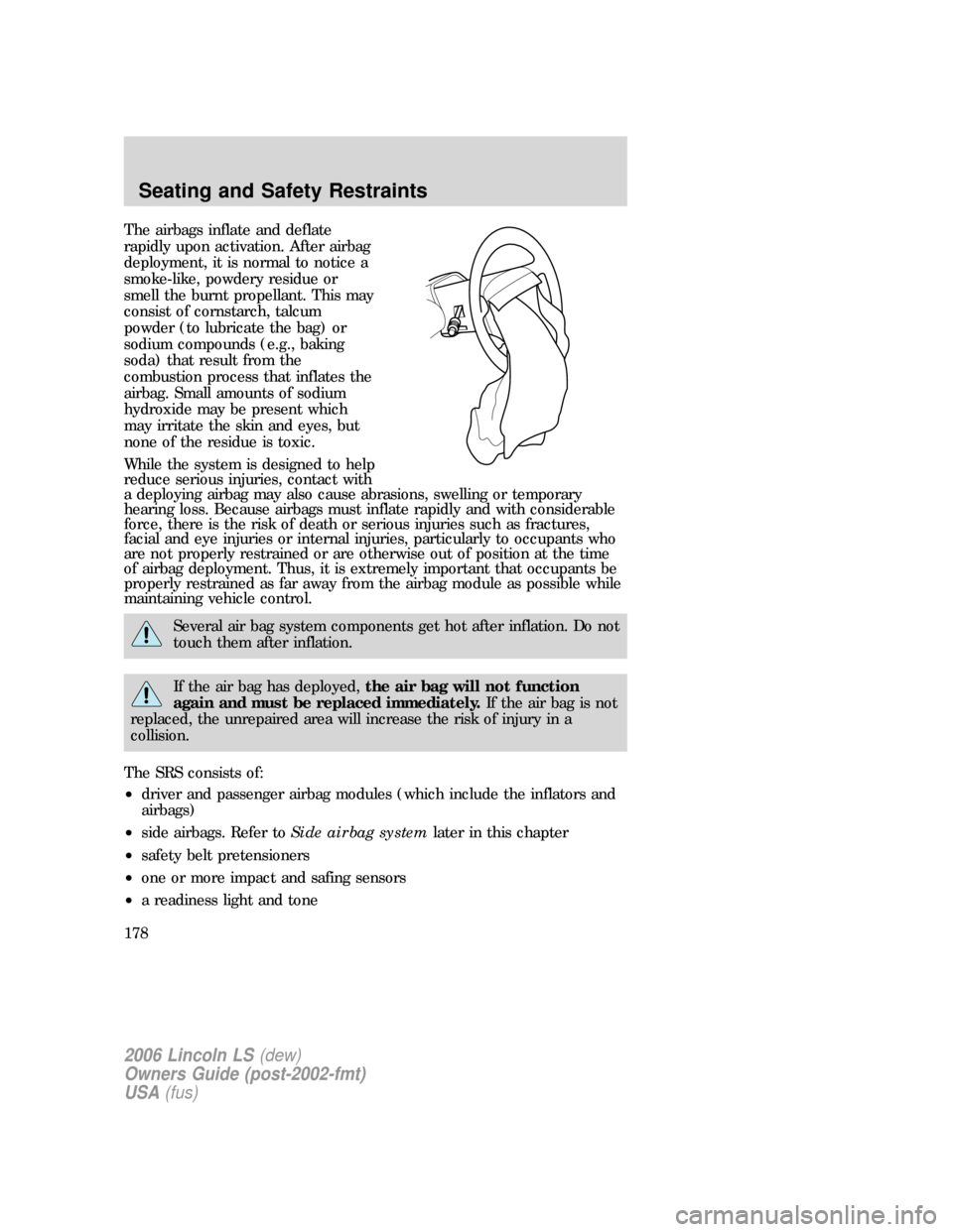 LINCOLN LS 2006  Owners Manual The airbags inflate and deflate
rapidly upon activation. After airbag
deployment, it is normal to notice a
smoke-like, powdery residue or
smell the burnt propellant. This may
consist of cornstarch, ta
