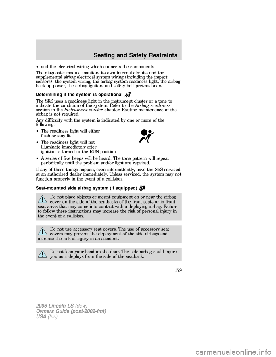 LINCOLN LS 2006 User Guide •and the electrical wiring which connects the components
The diagnostic module monitors its own internal circuits and the
supplemental airbag electrical system wiring (including the impact
sensors), LINCOLN LS 2006 User Guide •and the electrical wiring which connects the components
The diagnostic module monitors its own internal circuits and the
supplemental airbag electrical system wiring (including the impact
sensors),