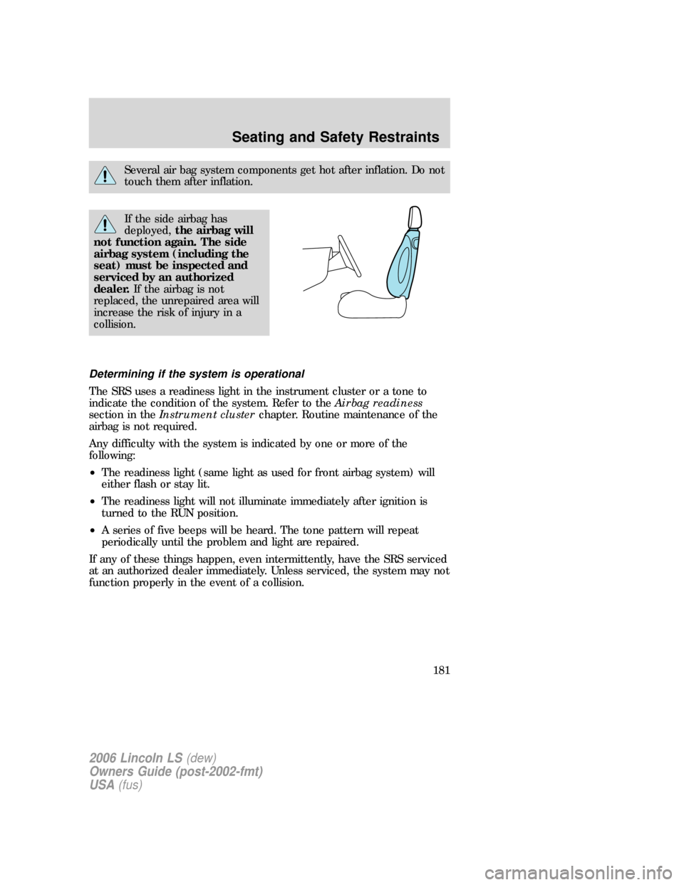 LINCOLN LS 2006  Owners Manual Several air bag system components get hot after inflation. Do not
touch them after inflation.
If the side airbag has
deployed,the airbag will
not function again. The side
airbag system (including the
