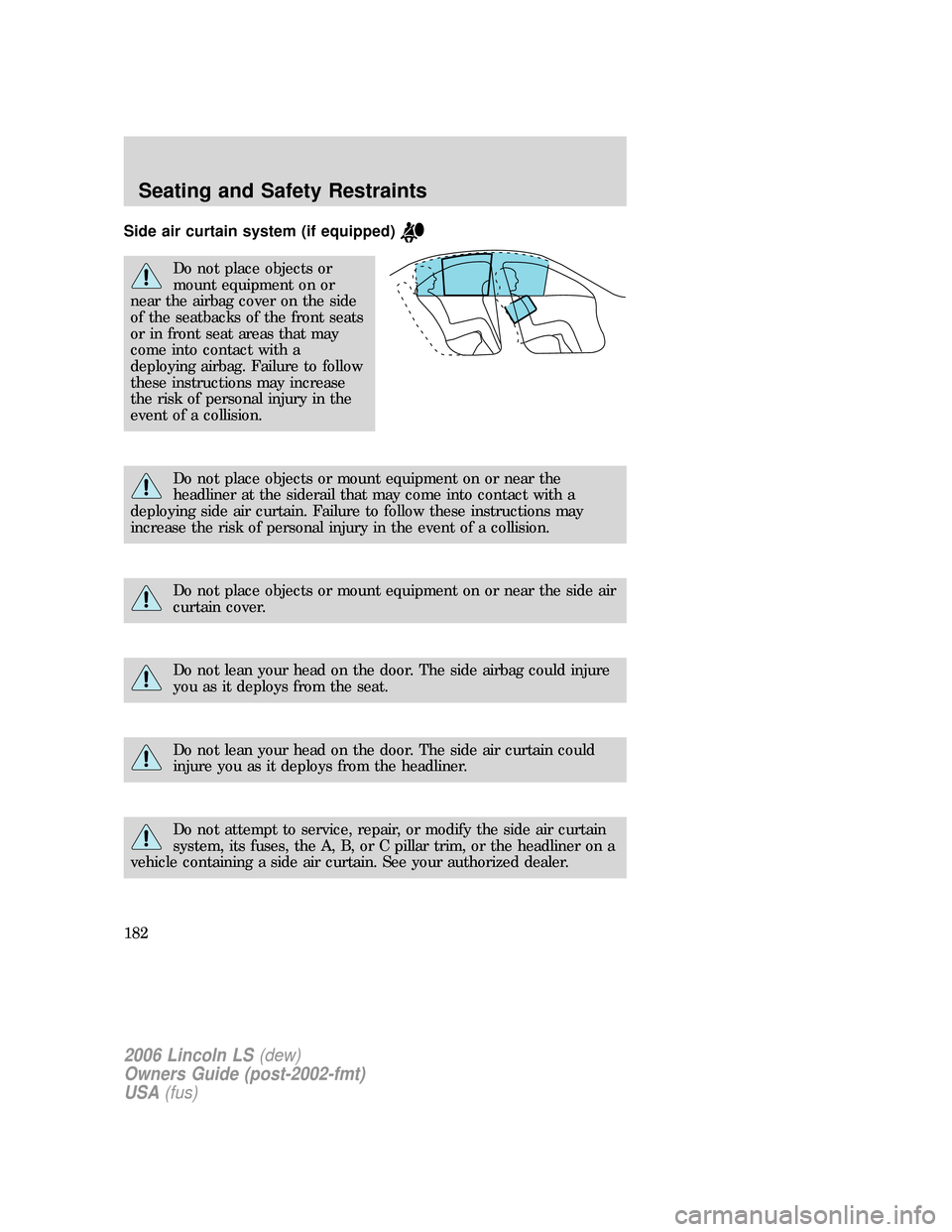LINCOLN LS 2006  Owners Manual Side air curtain system (if equipped)
Do not place objects or
mount equipment on or
near the airbag cover on the side
of the seatbacks of the front seats
or in front seat areas that may
come into cont