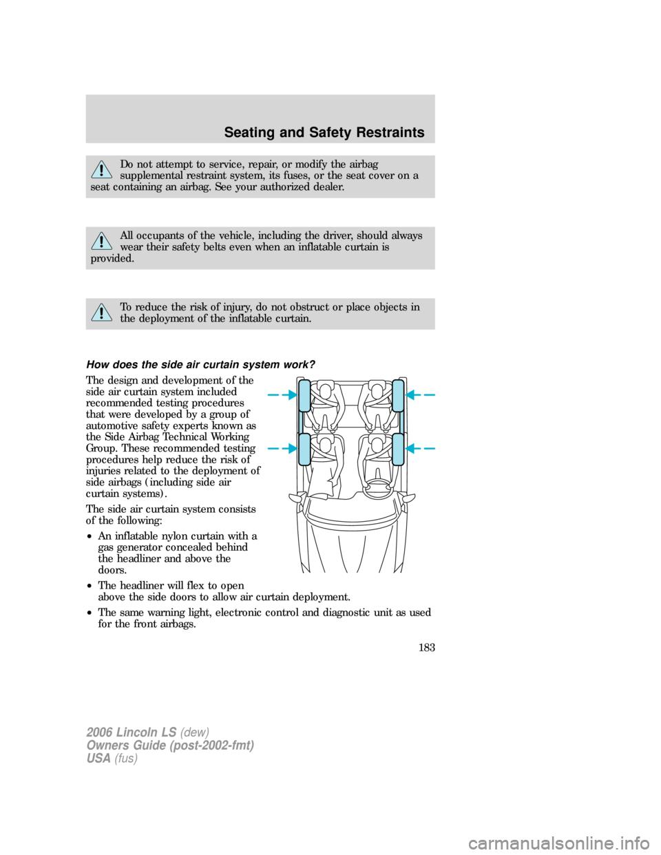 LINCOLN LS 2006  Owners Manual Do not attempt to service, repair, or modify the airbag
supplemental restraint system, its fuses, or the seat cover on a
seat containing an airbag. See your authorized dealer.
All occupants of the veh