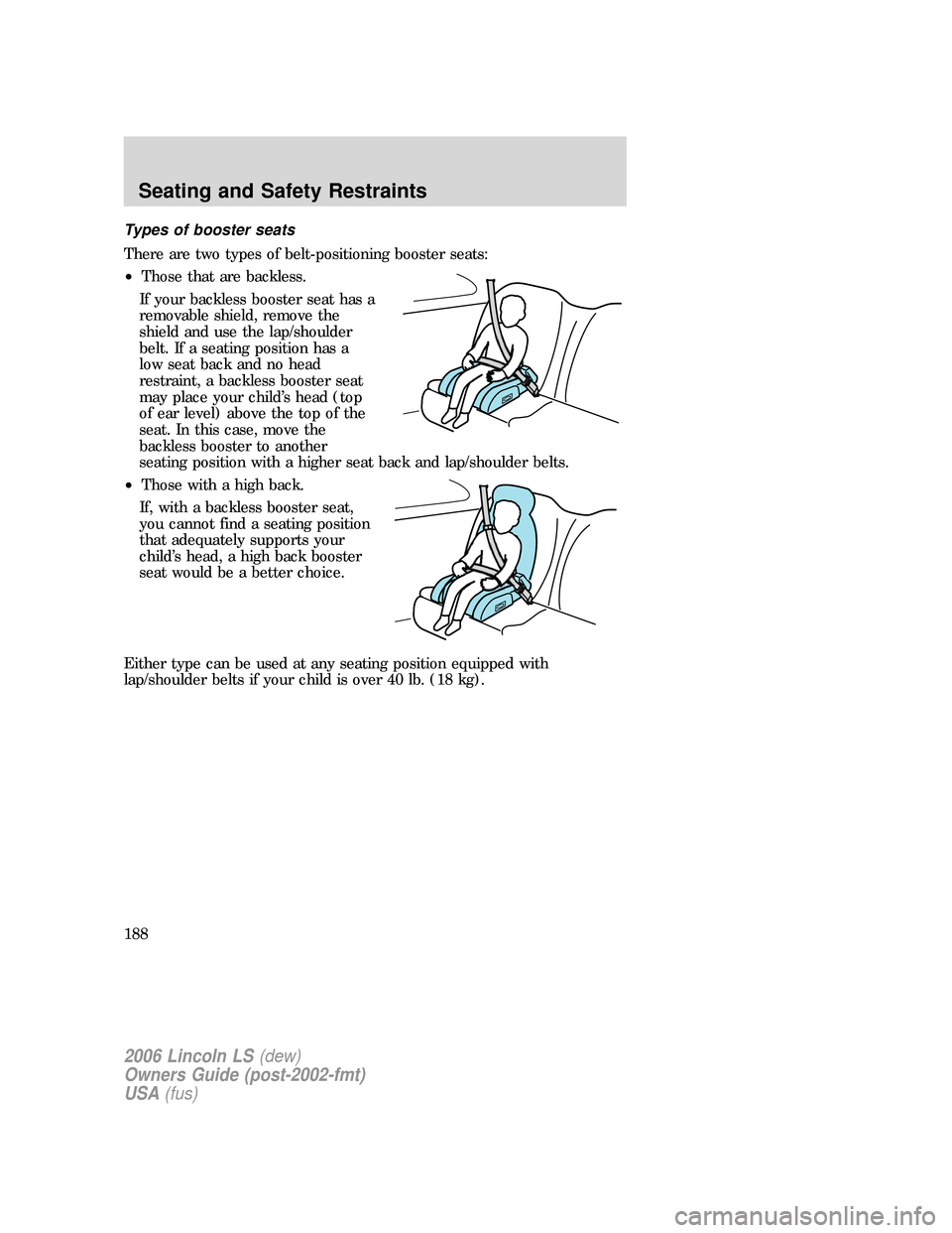 LINCOLN LS 2006  Owners Manual Types of booster seats
There are two types of belt-positioning booster seats:
•Those that are backless.
If your backless booster seat has a
removable shield, remove the
shield and use the lap/should