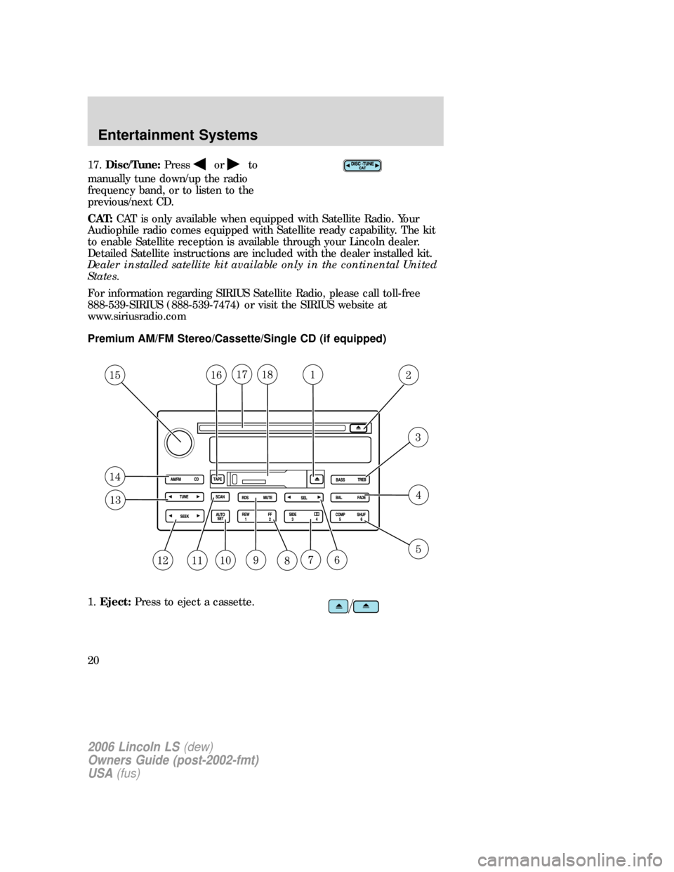 LINCOLN LS 2006 User Guide 17.Disc/Tune:Pressorto
manually tune down/up the radio
frequency band, or to listen to the
previous/next CD.
CAT:CAT is only available when equipped with Satellite Radio. Your
Audiophile radio comes e