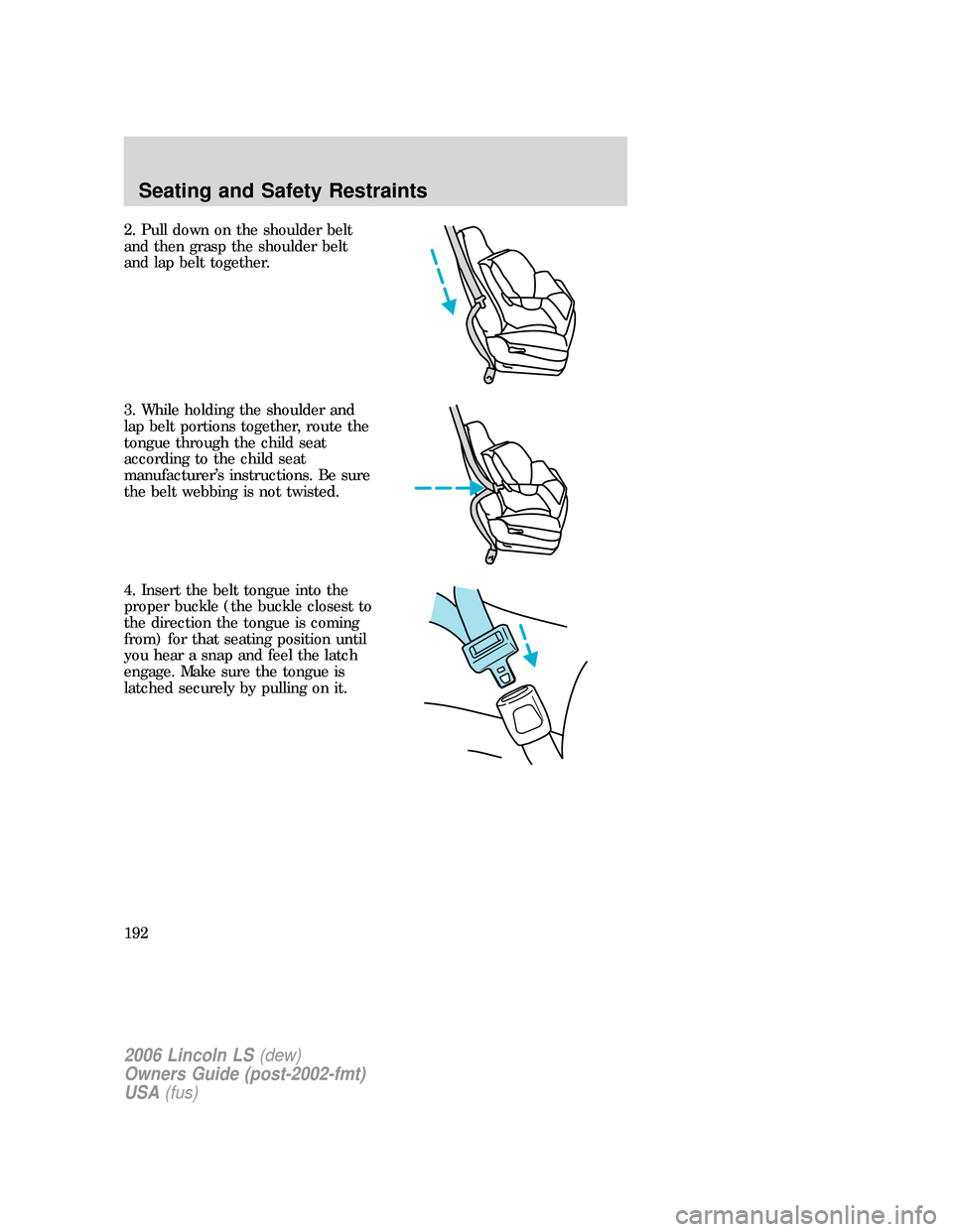 LINCOLN LS 2006  Owners Manual 2. Pull down on the shoulder belt
and then grasp the shoulder belt
and lap belt together.
3. While holding the shoulder and
lap belt portions together, route the
tongue through the child seat
accordin