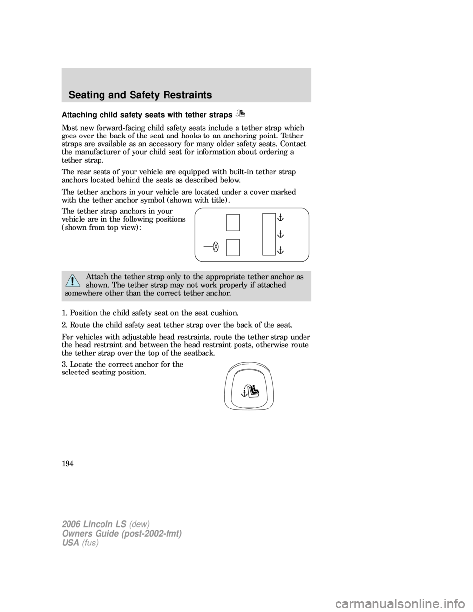 LINCOLN LS 2006  Owners Manual Attaching child safety seats with tether straps
Most new forward-facing child safety seats include a tether strap which
goes over the back of the seat and hooks to an anchoring point. Tether
straps ar