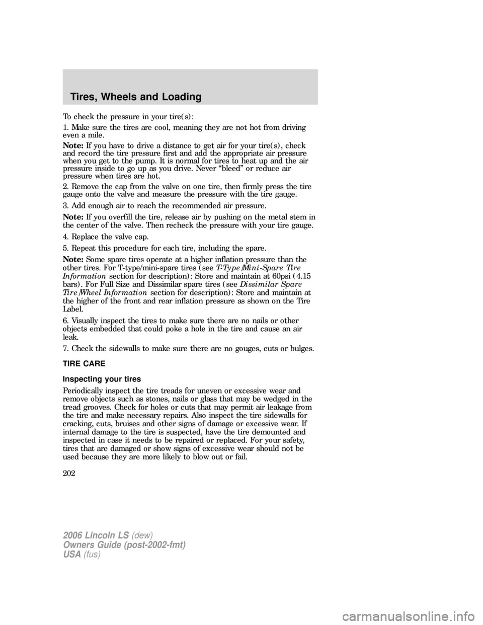 LINCOLN LS 2006  Owners Manual To check the pressure in your tire(s):
1. Make sure the tires are cool, meaning they are not hot from driving
even a mile.
Note:If you have to drive a distance to get air for your tire(s), check
and r