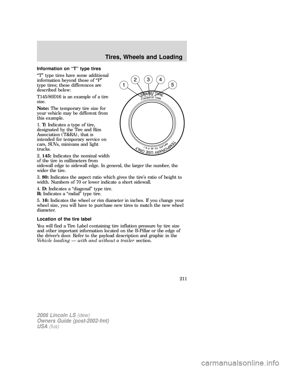 LINCOLN LS 2006  Owners Manual Information on “T” type tires
“T” type tires have some additional
information beyond those of “P”
type tires; these differences are
described below:
T145/80D16 is an example of a tire
size