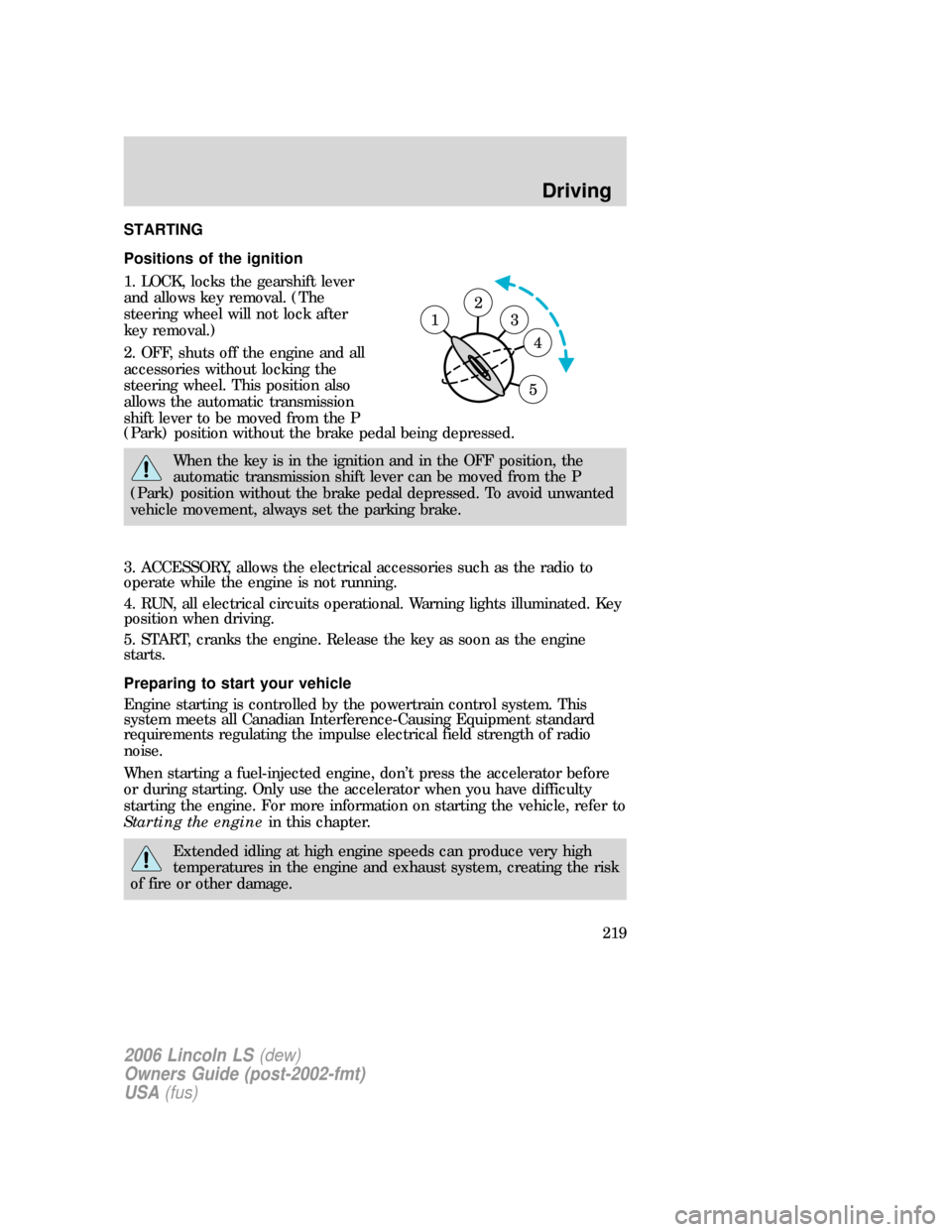 LINCOLN LS 2006  Owners Manual STARTING
Positions of the ignition
1. LOCK, locks the gearshift lever
and allows key removal. (The
steering wheel will not lock after
key removal.)
2. OFF, shuts off the engine and all
accessories wit