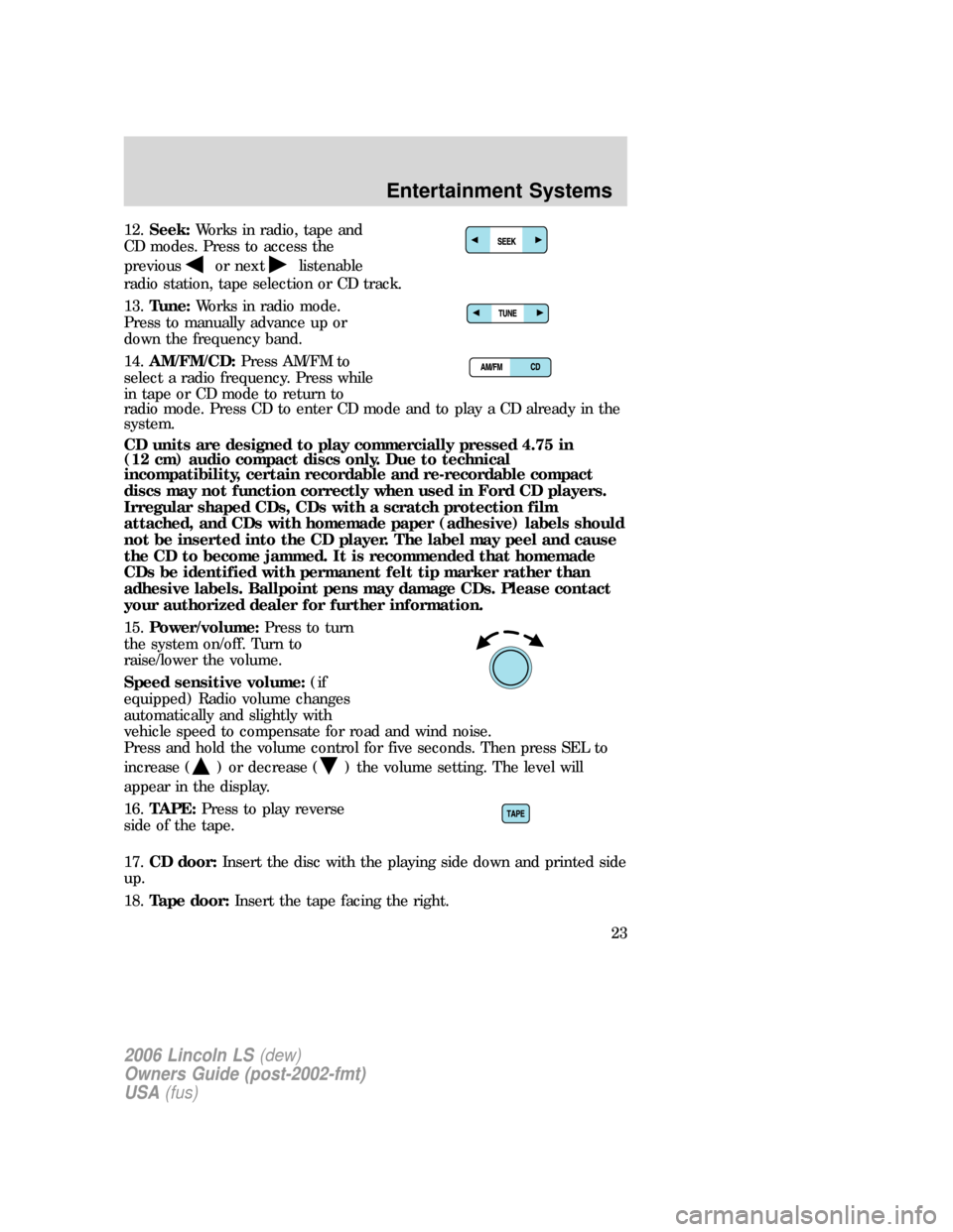 LINCOLN LS 2006 Owners Manual 12.Seek:Works in radio, tape and
CD modes. Press to access the
previous
or nextlistenable
radio station, tape selection or CD track.
13.Tune:Works in radio mode.
Press to manually advance up or
down t