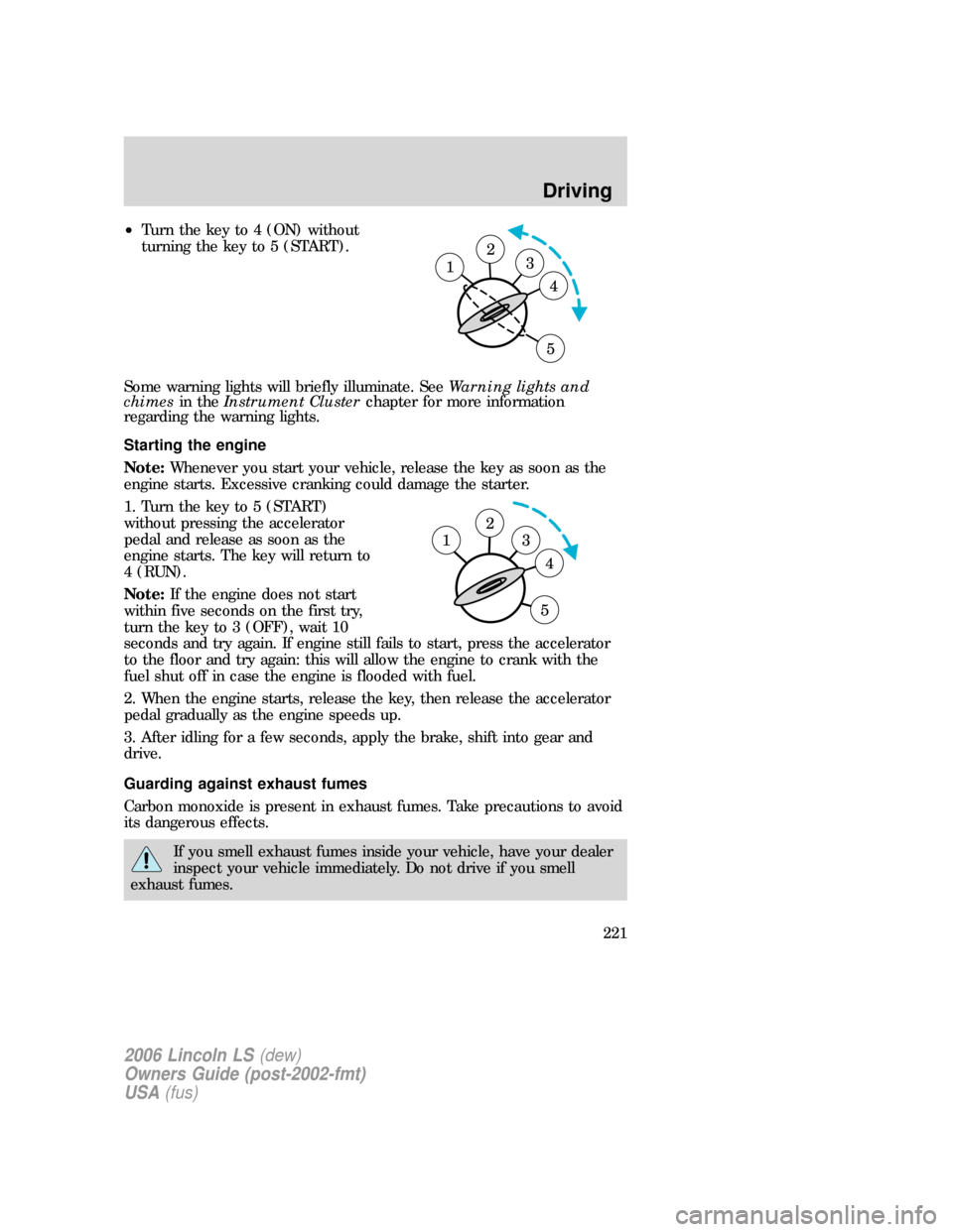 LINCOLN LS 2006  Owners Manual •Turn the key to 4 (ON) without
turning the key to 5 (START).
Some warning lights will briefly illuminate. SeeWarning lights and
chimesin theInstrument Clusterchapter for more information
regarding 