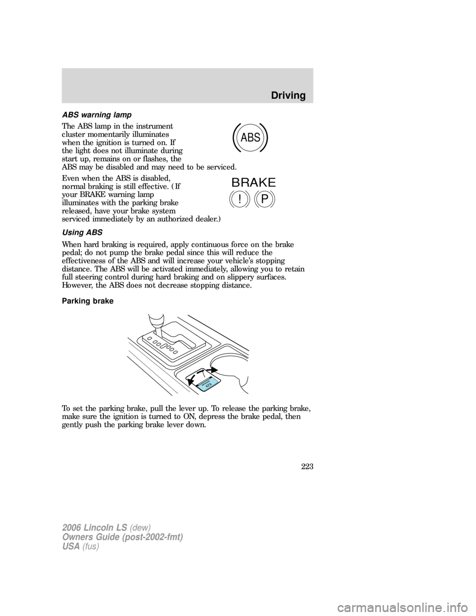 LINCOLN LS 2006  Owners Manual ABS warning lamp
The ABS lamp in the instrument
cluster momentarily illuminates
when the ignition is turned on. If
the light does not illuminate during
start up, remains on or flashes, the
ABS may be 