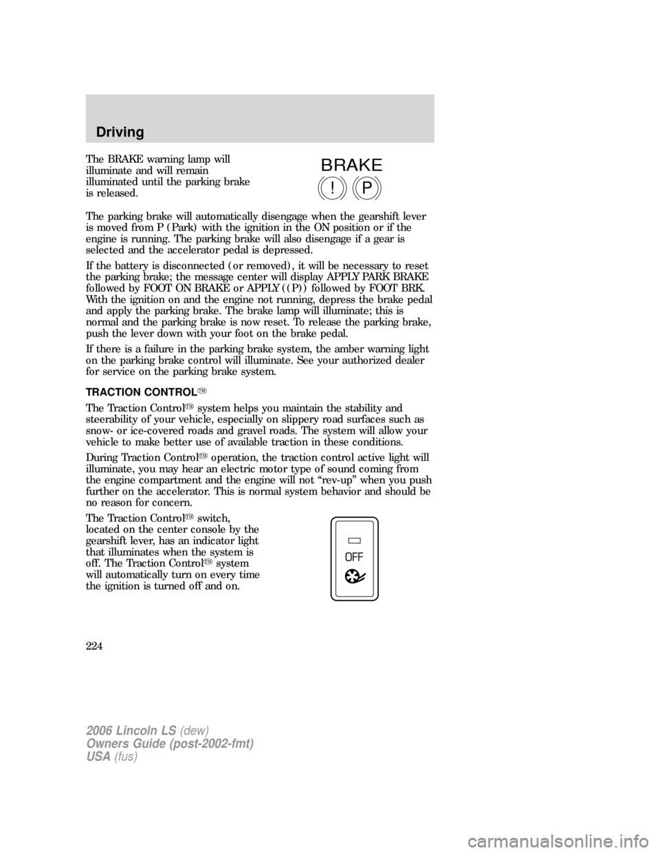 LINCOLN LS 2006  Owners Manual The BRAKE warning lamp will
illuminate and will remain
illuminated until the parking brake
is released.
The parking brake will automatically disengage when the gearshift lever
is moved from P (Park) w