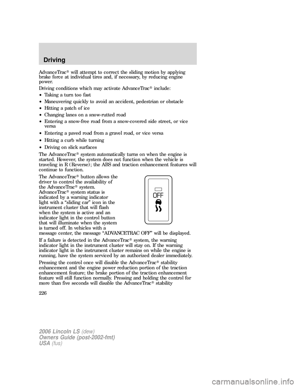 LINCOLN LS 2006  Owners Manual AdvanceTracwill attempt to correct the sliding motion by applying
brake force at individual tires and, if necessary, by reducing engine
power.
Driving conditions which may activate AdvanceTracinclud