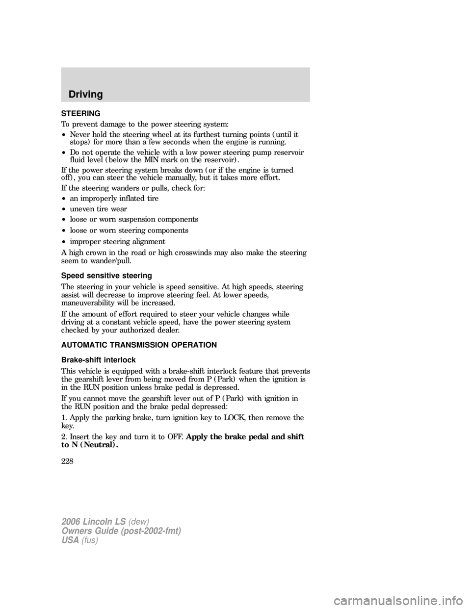 LINCOLN LS 2006  Owners Manual STEERING
To prevent damage to the power steering system:
•Never hold the steering wheel at its furthest turning points (until it
stops) for more than a few seconds when the engine is running.
•Do 