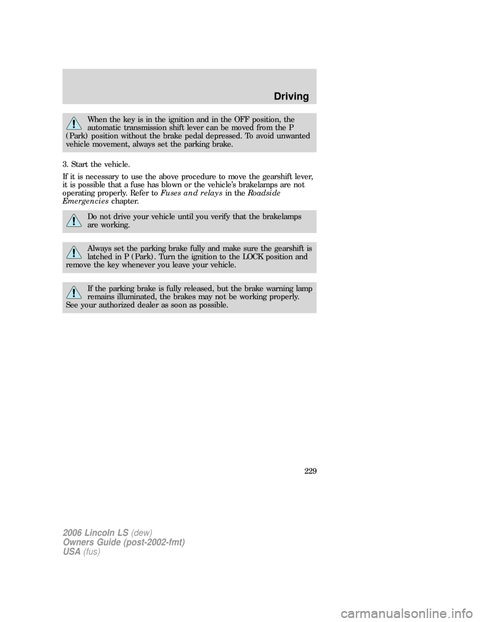 LINCOLN LS 2006  Owners Manual When the key is in the ignition and in the OFF position, the
automatic transmission shift lever can be moved from the P
(Park) position without the brake pedal depressed. To avoid unwanted
vehicle mov