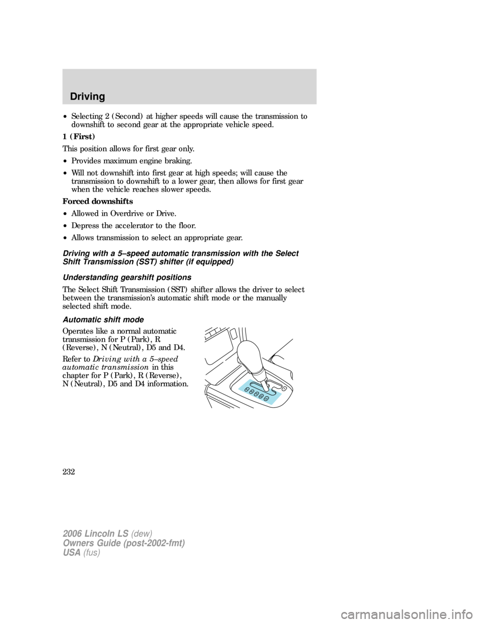 LINCOLN LS 2006  Owners Manual •Selecting 2 (Second) at higher speeds will cause the transmission to
downshift to second gear at the appropriate vehicle speed.
1 (First)
This position allows for first gear only.
•Provides maxim